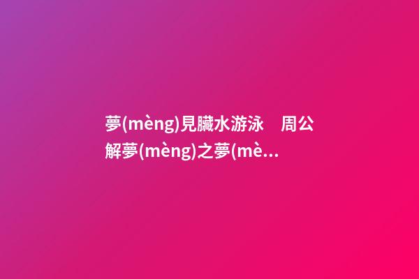夢(mèng)見臟水游泳　周公解夢(mèng)之夢(mèng)到臟水游泳